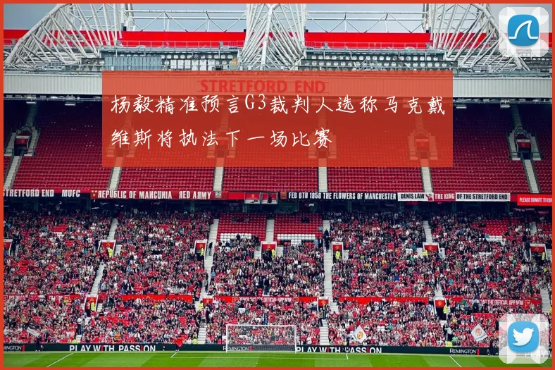 杨毅精准预言G3裁判人选称马克戴维斯将执法下一场比赛