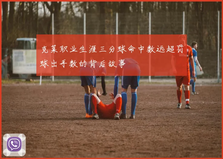 克莱职业生涯三分球命中数远超罚球出手数的背后故事