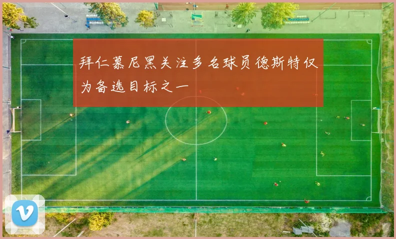 拜仁慕尼黑关注多名球员德斯特仅为备选目标之一