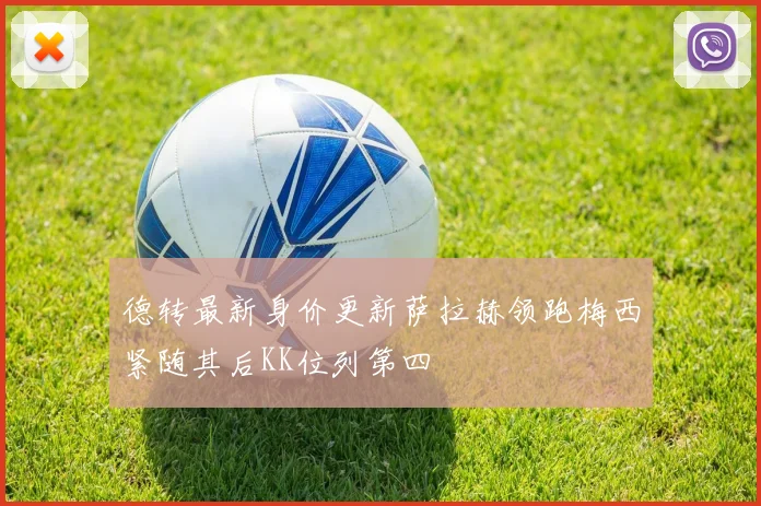 德转最新身价更新萨拉赫领跑梅西紧随其后KK位列第四