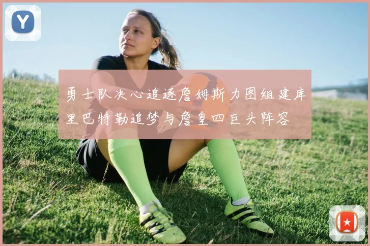 勇士队决心追逐詹姆斯力图组建库里巴特勒追梦与詹皇四巨头阵容