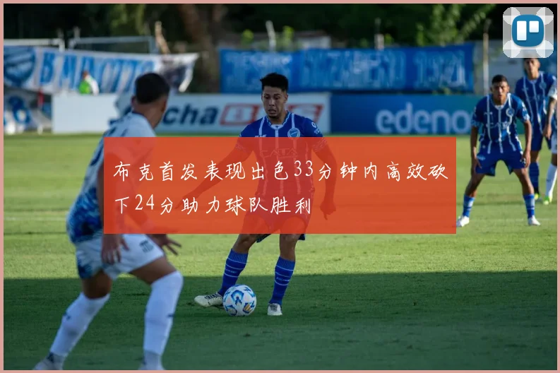 布克首发表现出色33分钟内高效砍下24分助力球队胜利
