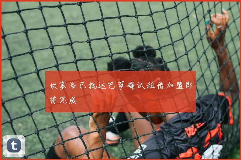 坎塞洛已抵达巴萨确认租借加盟即将完成