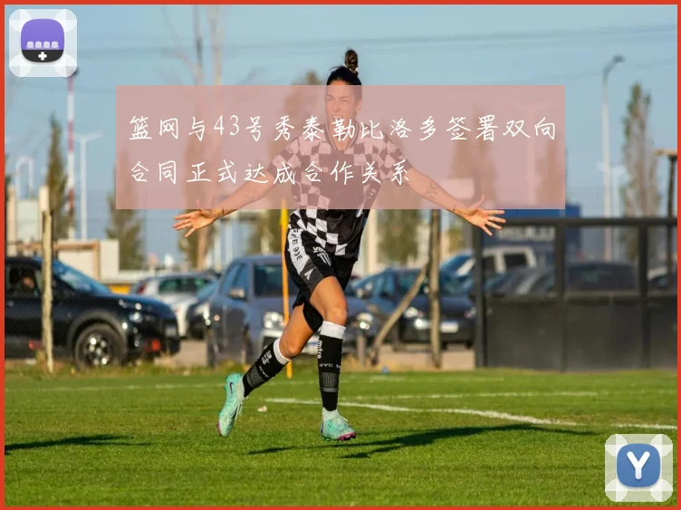 篮网与43号秀泰勒比洛多签署双向合同正式达成合作关系