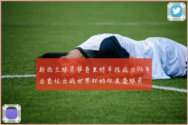 新西兰球员萨普里特辛格成为06年后首位出战世界杯的印度裔球员